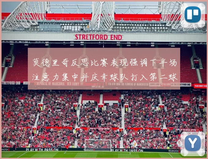 莫德里奇反思比赛表现强调下半场注意力集中并庆幸球队打入第二球