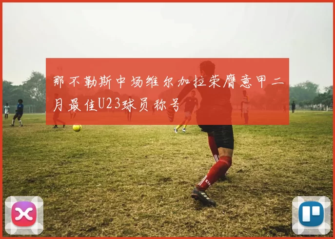 那不勒斯中场维尔加拉荣膺意甲二月最佳U23球员称号