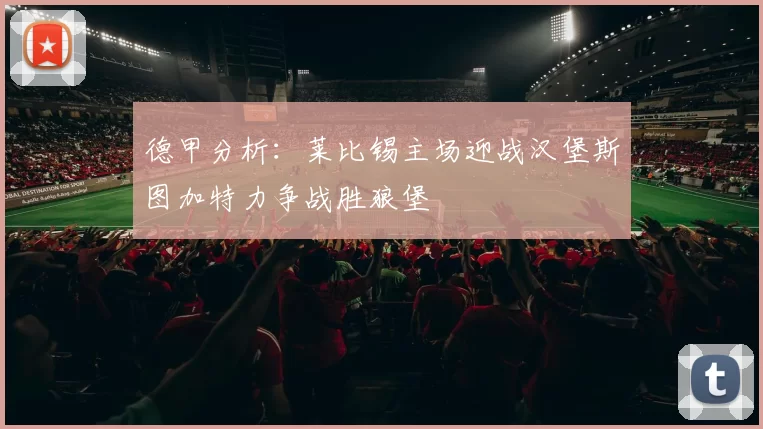 德甲分析：莱比锡主场迎战汉堡斯图加特力争战胜狼堡