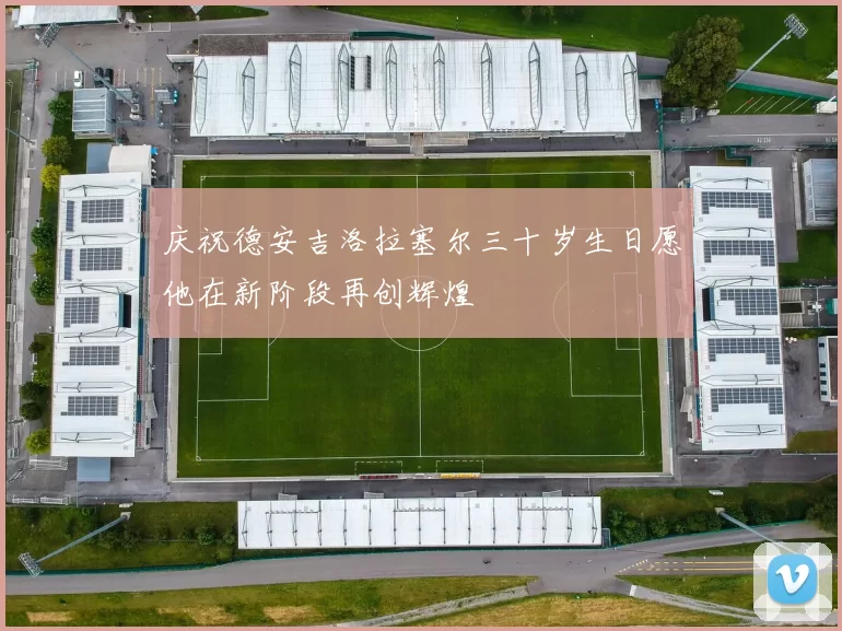 庆祝德安吉洛拉塞尔三十岁生日愿他在新阶段再创辉煌