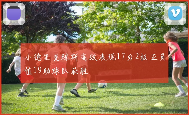 小德里克琼斯高效表现17分2板正负值19助球队获胜