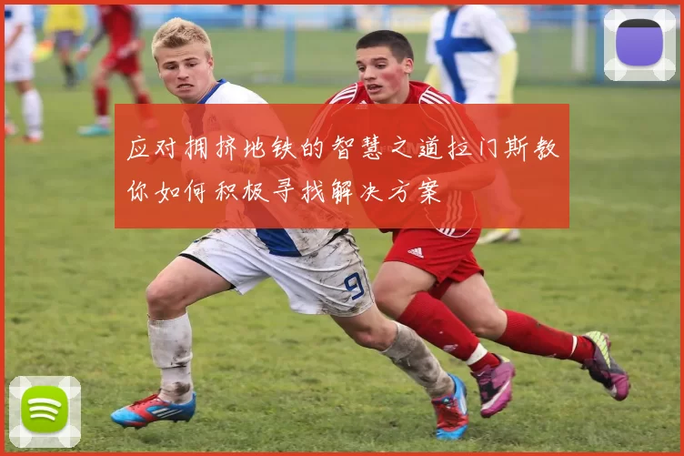 应对拥挤地铁的智慧之道拉门斯教你如何积极寻找解决方案