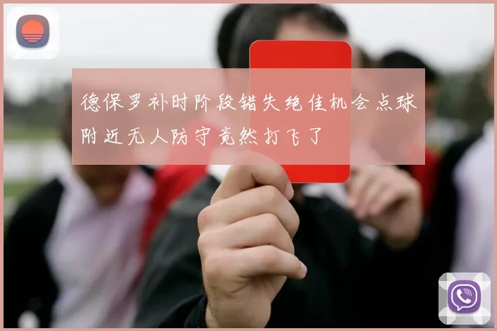 德保罗补时阶段错失绝佳机会点球附近无人防守竟然打飞了
