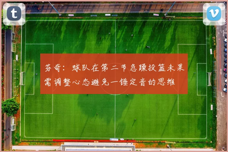 芬奇：球队在第二节急躁投篮未果需调整心态避免一锤定音的思维