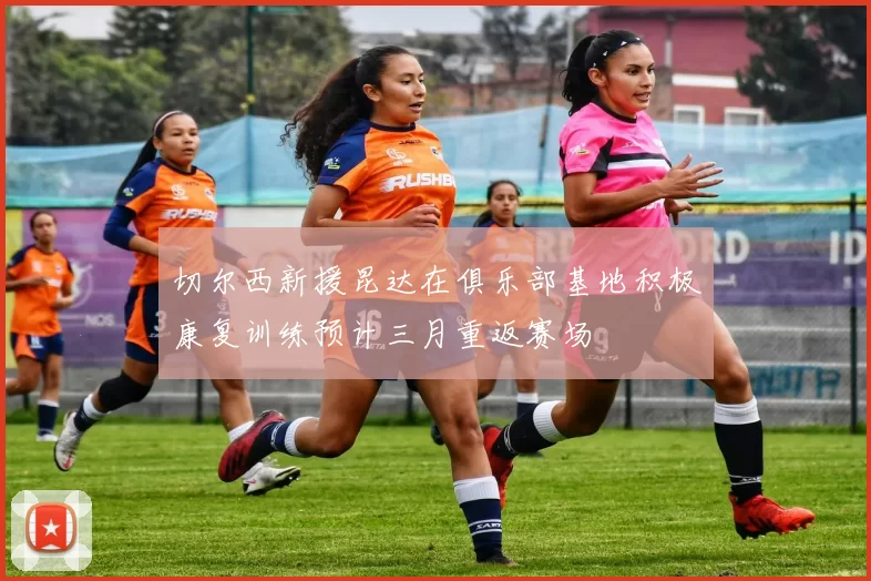 切尔西新援昆达在俱乐部基地积极康复训练预计三月重返赛场