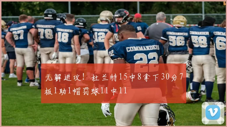 无解进攻！杜兰特15中8拿下30分7板1助1帽罚球11中11