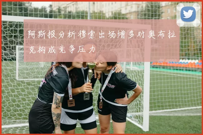 阿斯报分析穆索出场增多对奥布拉克构成竞争压力