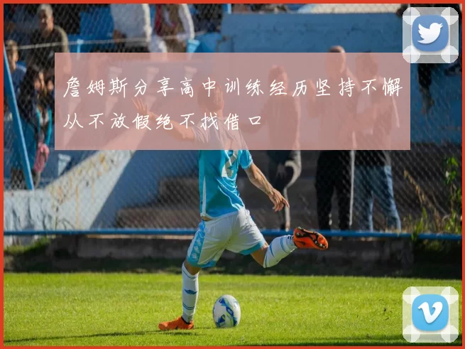詹姆斯分享高中训练经历坚持不懈从不放假绝不找借口